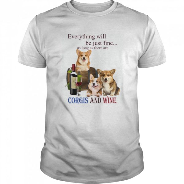 Everything will be just fine as long as there are Corgi and Wine shirt