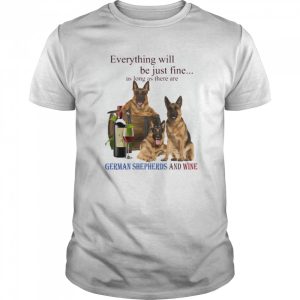 Everything will be just fine as long as there are German Shepherd and win shirt