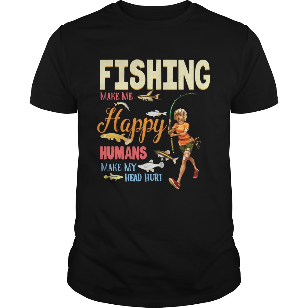 Fishing Makes Me happy Humans Make My Head Hurt Gift Shirt