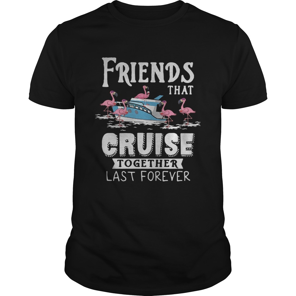 Flamingo Friends That Cruise Together Last Forever Shirt