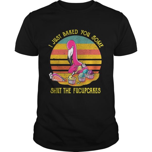 Flamingo I just baked you some shut the fucupcakes vintage shirt