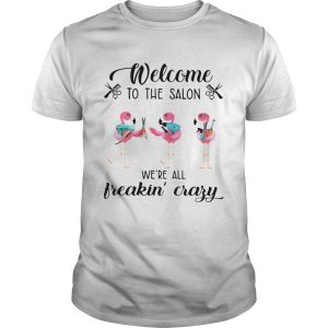 Flamingo Welcome to the salon were all freakin crazy shirt