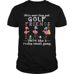 Flamingo Were More Than Just Golf Friends Were Like A Really Small Gang shirt