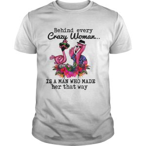 Flamingo behind every crazy woman is a man who made her that shirt