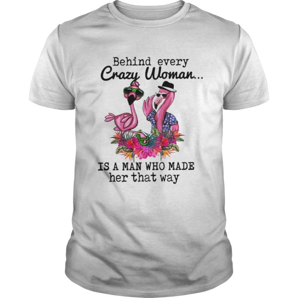 Flamingo behind every crazy woman is a man who made her that way shirt