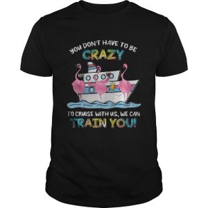 Flamingo sailor you dont have to be crazy to cruise with us we can shirt