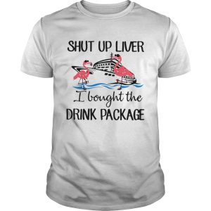 Flamingo shut up liver I bought the drink package shirt