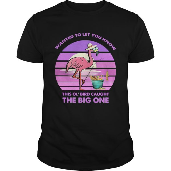 Flamingo wanted to let you know this ol bird caught the big one shirt