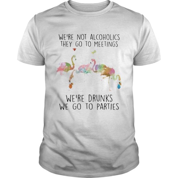 Flamingo were not alcoholics they go to meetings were drunks we go to parties shirt