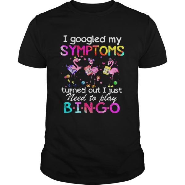 Flamingos I Googled My Symptoms Turned Out I Just Need To Play Bingo shirt