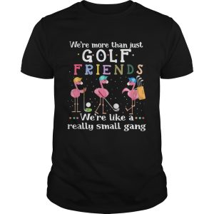 Flamingos were more than just golf friends were like a really small gang shirt