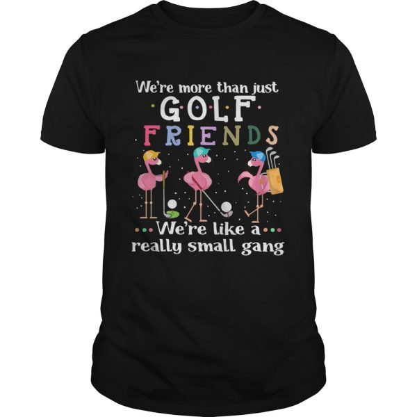 Flamingos were more than just golf friends were like a really small gang shirt