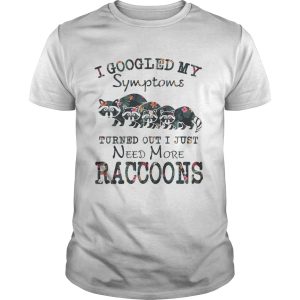 Flower I Googled My Symptoms Turned Out I Just Need More Raccoons Shirt