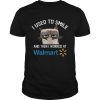 Funny Cat I Used To Smile And Then I Worked At Walmart Gift Shirt