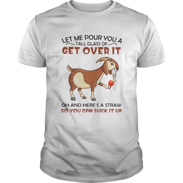 Goat Let Me Pour You A Tall Glass Of Get Over It Oh And Heres A Straw So You Can Suck It Up shirt