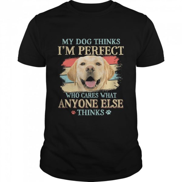 Golden Labrador my dog thinks Im perfect who cares what anyone else thinks shirt