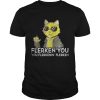 Goose the cat Flerken you you flerkenin’ flerken shirt