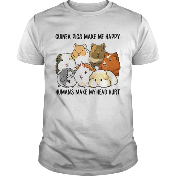 Guinea pigs make me happy humans make my head hurt shirt