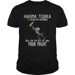 Hakuna Tequila it means no memories for the rest of your night shirt