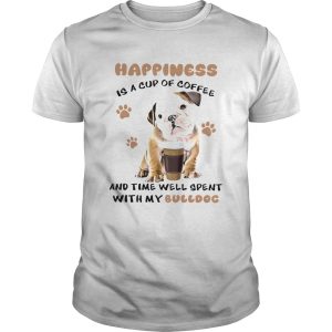 Happiness Is A Cup Of Coffee And Time Well Spent With My Bulldog shirt