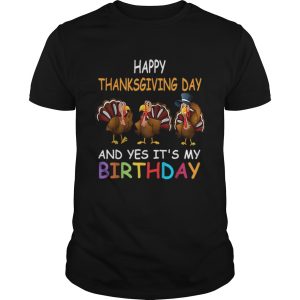 Happy ThanksGiving Day And Yes It’s My Birthday Turkey Cute shirt