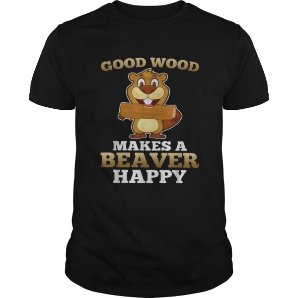 Heaver good wood makes a beaver happy shirt