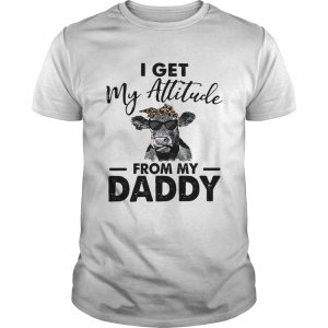 Heifer I get my Attitude from my daddy shirt