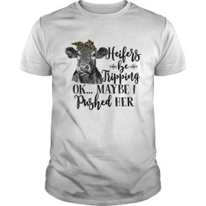 Heifers Be Tripping Ok Maybe I Pushed Her Funny Farm Lady Shirt