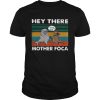 Hey There Mother Foca Vintage shirt