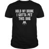 Hold My Drink I Gotta Pet This Dog T-shirt Funny Humor Gift Shirt