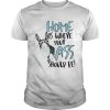 Home Where Your Ass Should Be shirt