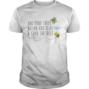 Hug More Trees Clean Our Seas And Save The Bees shirt