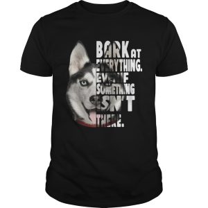 Husky bark at everything even if something isn’t there shirt