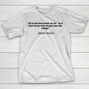 Mother’s Day Funny Gift Ideas Apparel  “It is not how much we do – it is how much love we put into T-Shirt