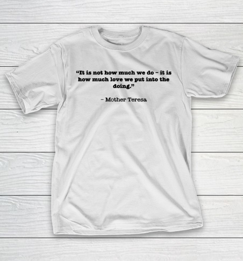 Mother’s Day Funny Gift Ideas Apparel  “It is not how much we do – it is how much love we put into T-Shirt