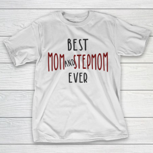 Mother’s Day Funny Gift Ideas Apparel  Best Mom and Stepmom Ever T Shirt T-Shirt