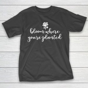 Mother’s Day Funny Gift Ideas Apparel  Bloom Where You T-Shirt
