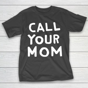 Mother’s Day Funny Gift Ideas Apparel  Call Your Mom T Shirt T-Shirt