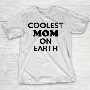 Mother’s Day Funny Gift Ideas Apparel  Coolest Mom On Earth T Shirt T-Shirt