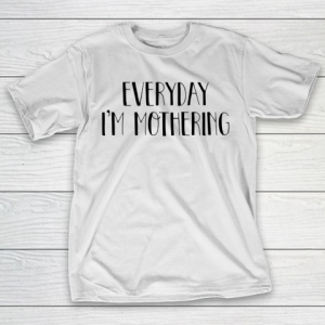 Mother’s Day Funny Gift Ideas Apparel  Everyday I’m Mothering T Shirt T-Shirt