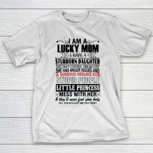 Mother’s Day Funny Gift Ideas Apparel  I AM A LUCKY MOM I HAVE A STUBBORN DAUGHTER T Shirt T-Shirt