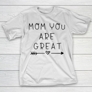 Mother’s Day Funny Gift Ideas Apparel  Mom you are great T Shirt T-Shirt
