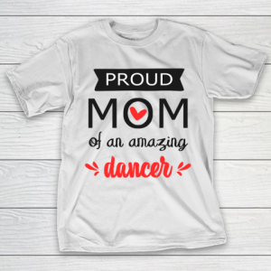 Mother’s Day Funny Gift Ideas Apparel  Proud Mom of an Amazing Dancer  gift for mom T Shirt T-Shirt
