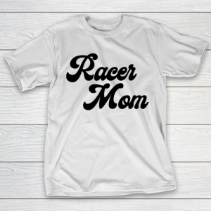 Mother’s Day Funny Gift Ideas Apparel  Racer mom T Shirt T-Shirt