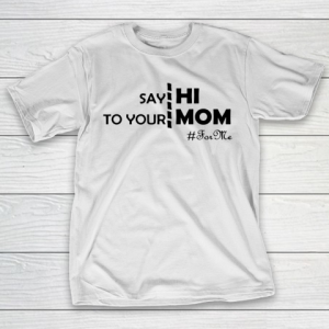 Mother’s Day Funny Gift Ideas Apparel  Say Hi To Your Mom For Me Funny T Shirt T-Shirt