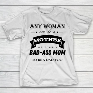 Mother’s Day Funny Gift Ideas Apparel  any woman can be a mother but it takes a bad ass mom to be a T-Shirt