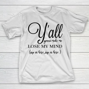 Mother’s Day Funny Gift Ideas Apparel  yall gonna make me lose my mind T Shirt T-Shirt