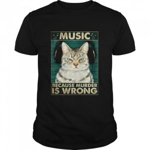 cat music because murder is wrong shirt