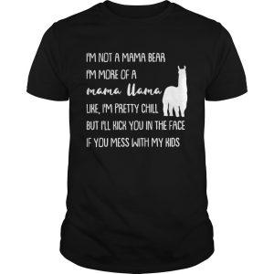 I’m not a mama bear I’m more of a mama llama like I’m pretty chill but you mess with my kids shirt