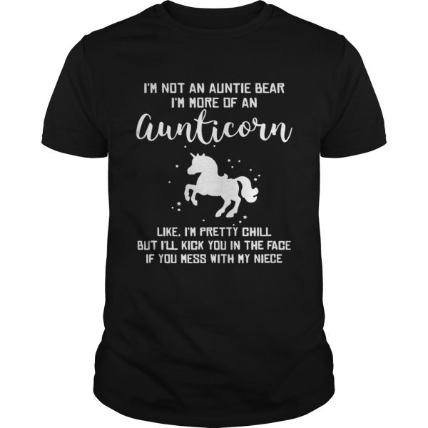 I’m not an auntie bear I’m more of an aunticorn like I’m pretty chill but I’ll kick you in the face if you mess with my niece shirt